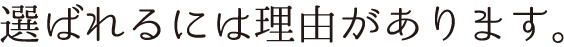選ばれるには理由があります。